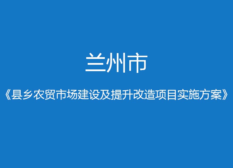 兰州市县乡农贸市场建设提升改造项目实施方案