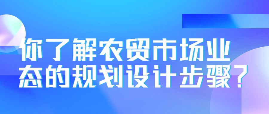 你了解农贸市场业态的规划设计步骤?