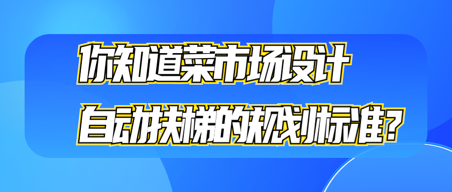 你知道菜市场设计自动扶梯的规划标准？