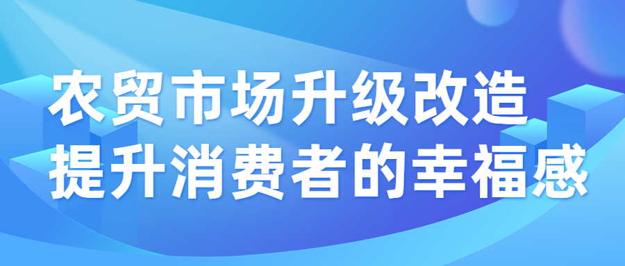 农贸市场升级改造，提升消费者的幸福感