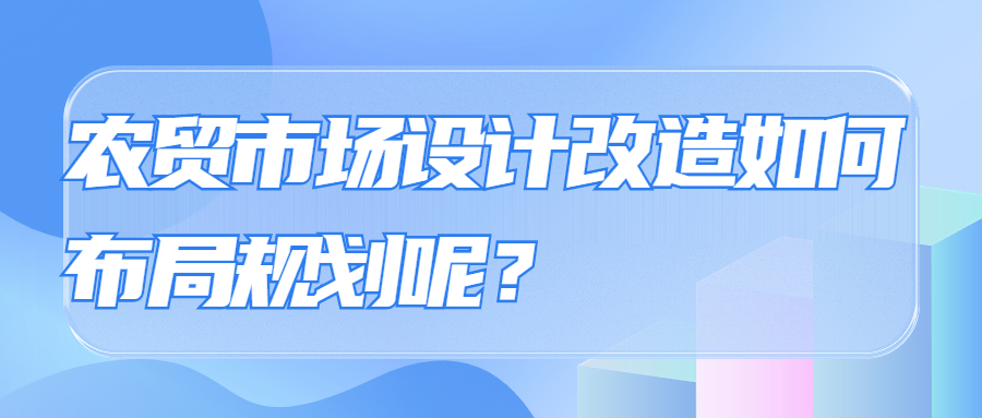 农贸市场设计改造如何布局规划呢?