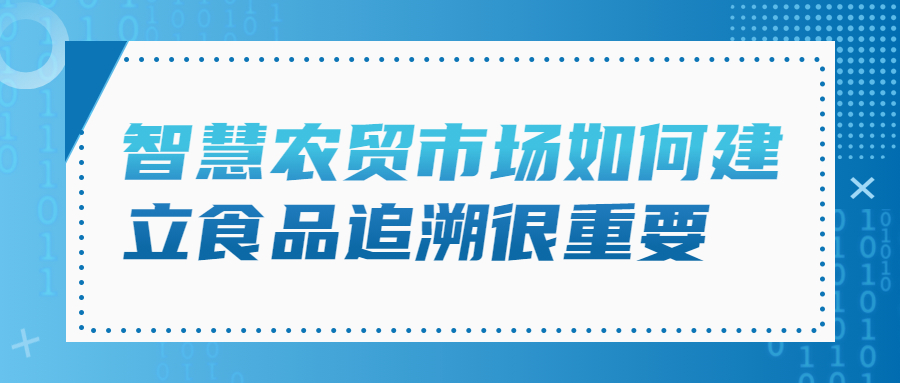 智慧农贸市场如何建立食品追溯很重要