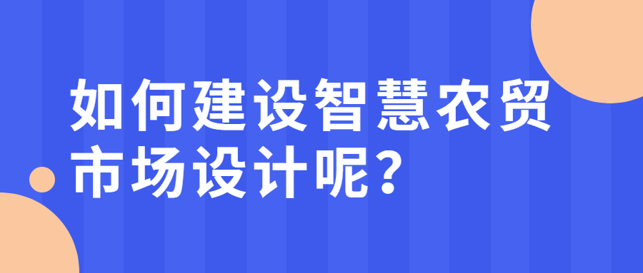 如何建设智慧农贸市场设计呢？