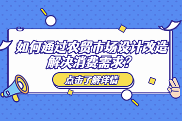 如何通过农贸市场设计改造解决消费需求?