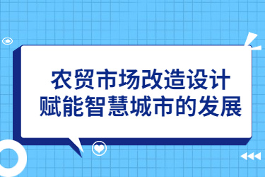 农贸市场改造设计,赋能智慧城市的发展