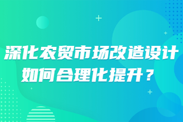 深化农贸市场改造设计,如何合理化提升?