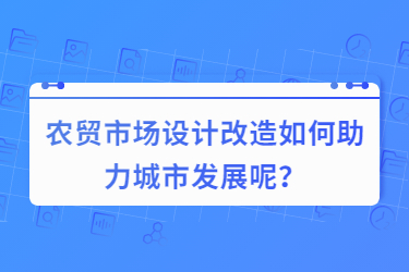 农贸市场设计改造如何助力城市发展呢？