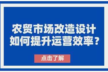 农贸市场改造设计如何提升运营效率？