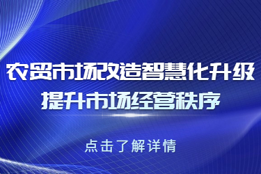 农贸市场改造智慧化升级，提升市场经营秩序