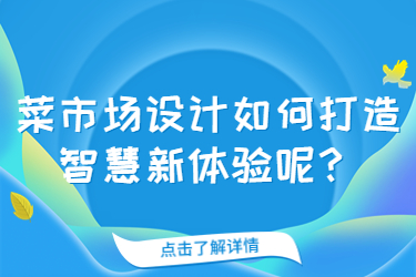 菜市场设计如何打造智慧新体验呢?