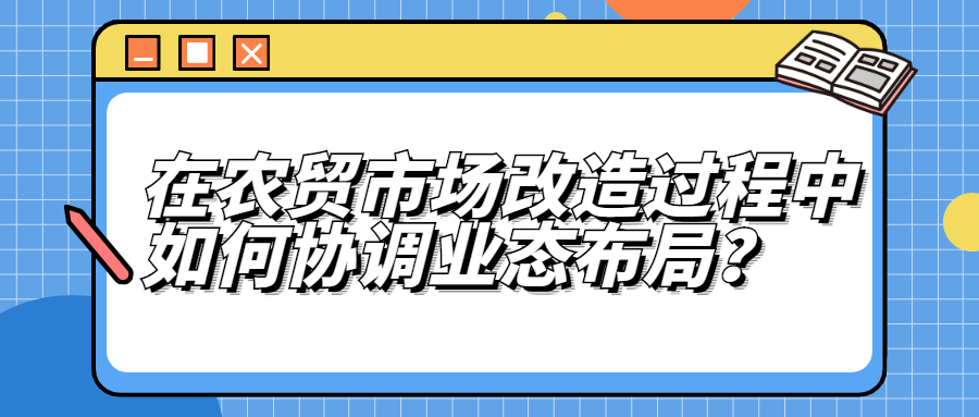 在农贸市场改造中，如何协调业态布局？