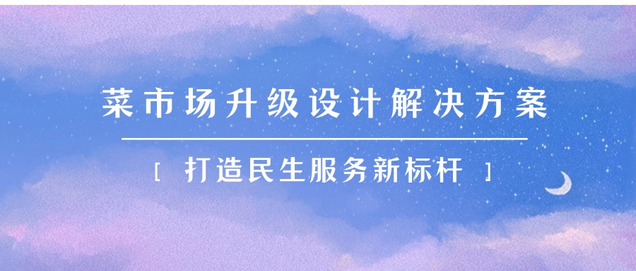 菜市场升级设计解决方案｜打造民生服务新标杆